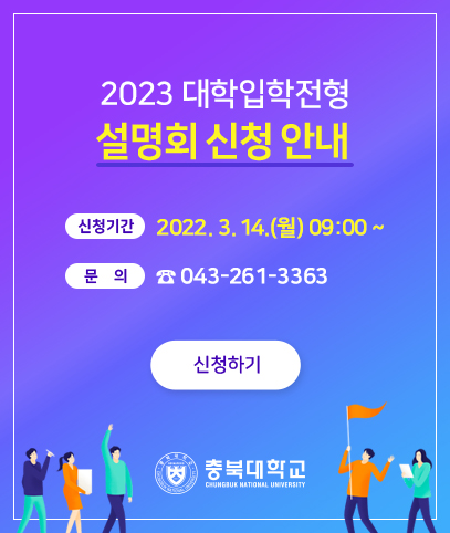 2023 대학입학전형 설명회 신청 신청기간 2022. 3. 14.(월) 09:00 ~ 문의 043-261-3363